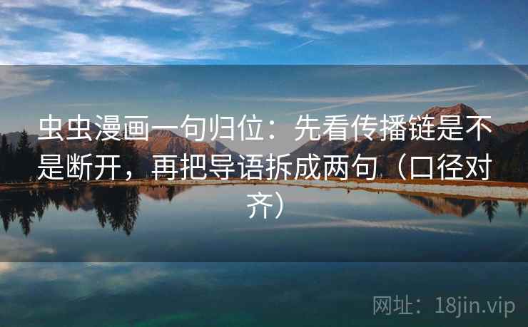 虫虫漫画一句归位:先看传播链是不是断开,再把导语拆成两句(口径对齐) 虫虫漫画一句归位:先看传播链是不是断开,再把导语拆成两句(口径对齐)
