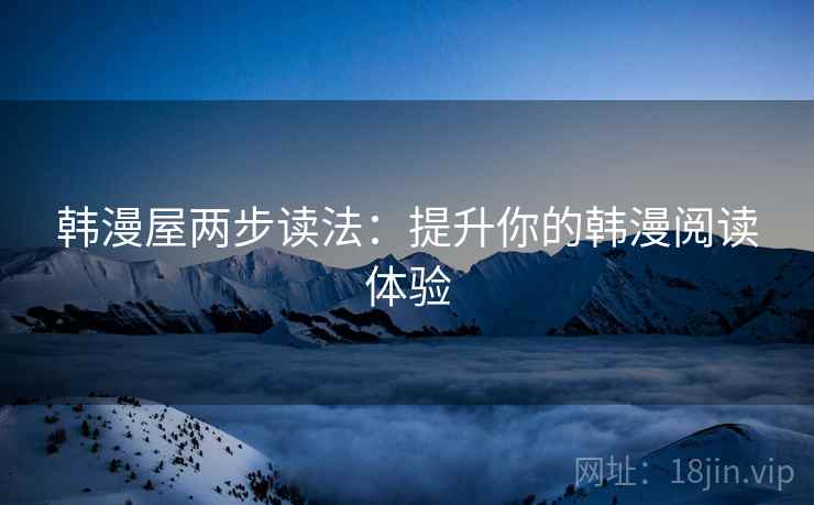 韩漫屋两步读法:提升你的韩漫阅读体验 韩漫屋两步读法:提升你的韩漫阅读体验
