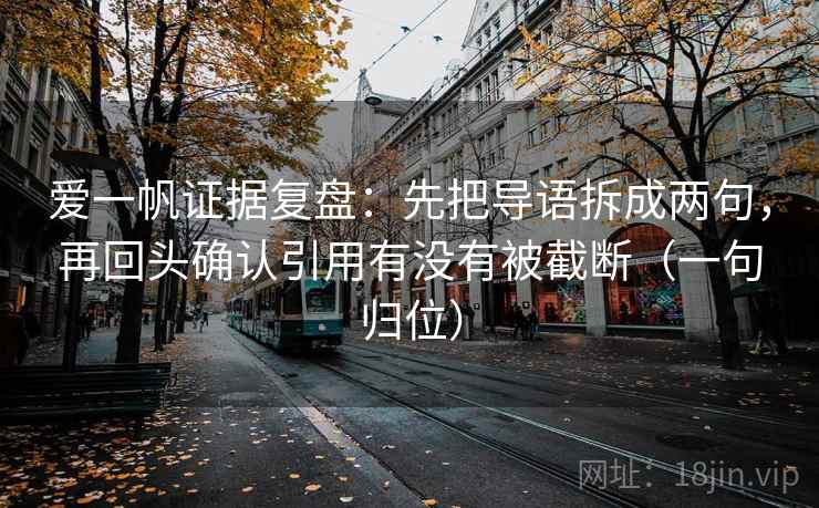 爱一帆证据复盘：先把导语拆成两句，再回头确认引用有没有被截断（一句归位）