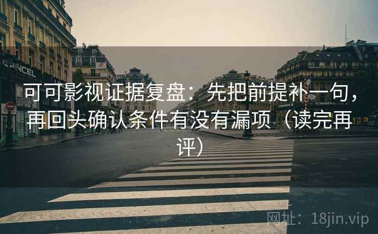 可可影视证据复盘:先把前提补一句,再回头确认条件有没有漏项(读完再评) 可可影视证据复盘:先把前提补一句,再回头确认条件有没有漏项(读完再评)