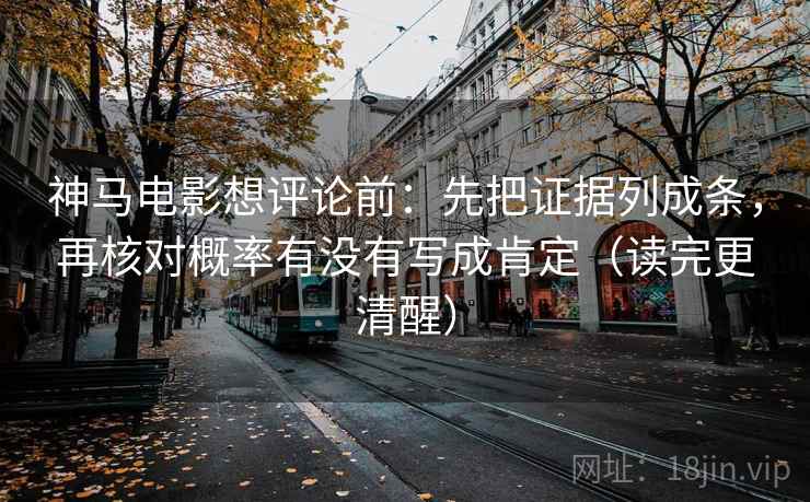 神马电影想评论前:先把证据列成条,再核对概率有没有写成肯定(读完更清醒) 神马电影想评论前:先把证据列成条,再核对概率有没有写成肯定(读完更清醒)
