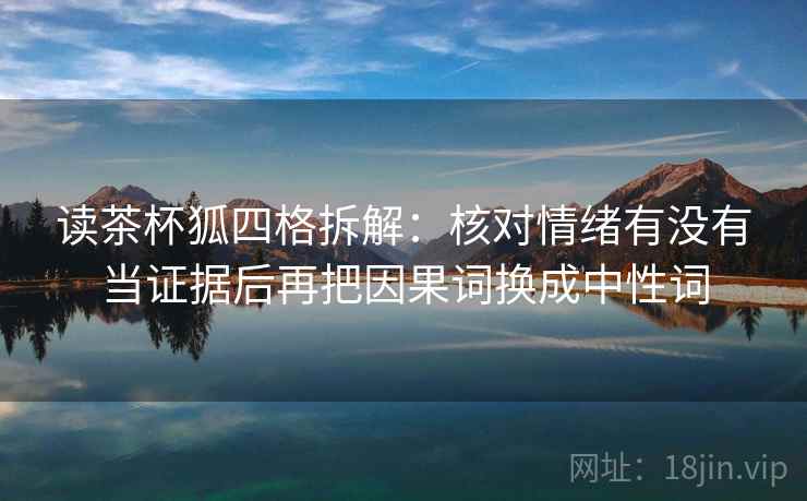 读茶杯狐四格拆解:核对情绪有没有当证据后再把因果词换成中性词 读茶杯狐四格拆解:核对情绪有没有当证据后再把因果词换成中性词