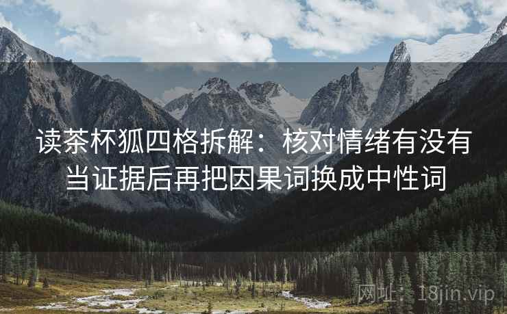 读茶杯狐四格拆解:核对情绪有没有当证据后再把因果词换成中性词 读茶杯狐四格拆解:核对情绪有没有当证据后再把因果词换成中性词