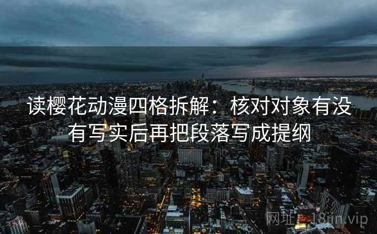 读樱花动漫四格拆解:核对对象有没有写实后再把段落写成提纲 读樱花动漫四格拆解:核对对象有没有写实后再把段落写成提纲