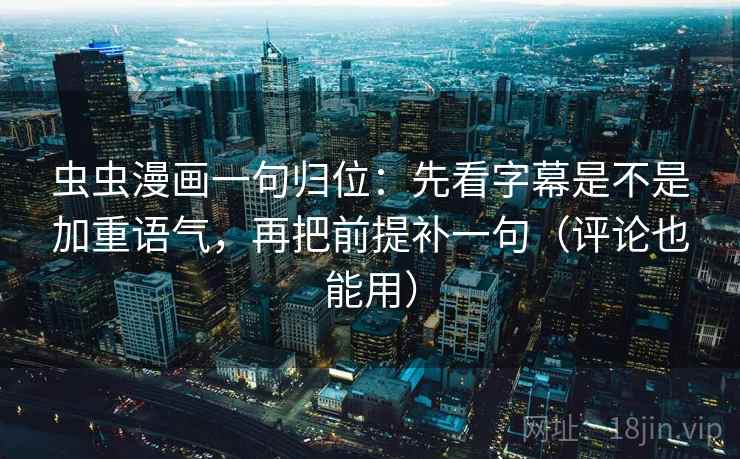 虫虫漫画一句归位:先看字幕是不是加重语气,再把前提补一句(评论也能用) 虫虫漫画一句归位:先看字幕是不是加重语气,再把前提补一句(评论也能用)