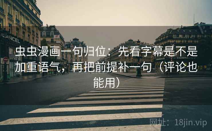 虫虫漫画一句归位:先看字幕是不是加重语气,再把前提补一句(评论也能用) 虫虫漫画一句归位:先看字幕是不是加重语气,再把前提补一句(评论也能用)