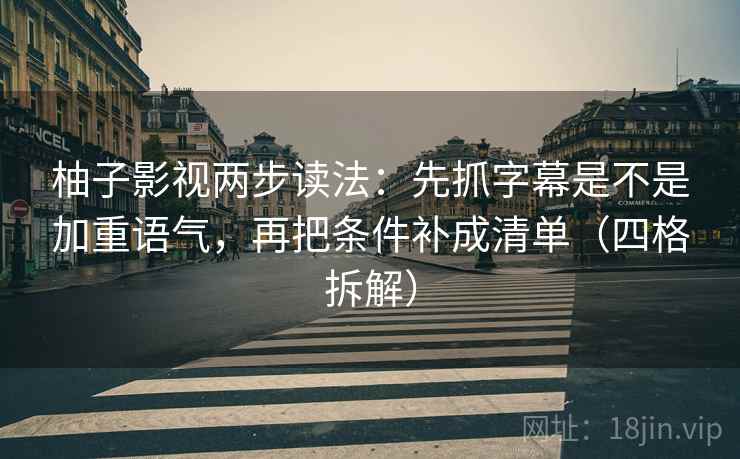 柚子影视两步读法:先抓字幕是不是加重语气,再把条件补成清单(四格拆解) 柚子影视两步读法:先抓字幕是不是加重语气,再把条件补成清单(四格拆解)