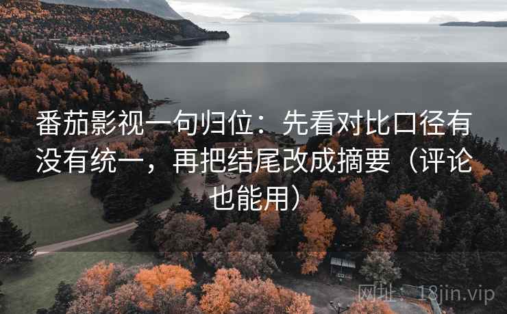 番茄影视一句归位:先看对比口径有没有统一,再把结尾改成摘要(评论也能用) 番茄影视一句归位:先看对比口径有没有统一,再把结尾改成摘要(评论也能用)