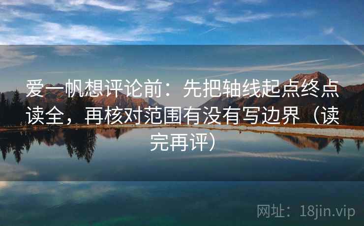 爱一帆想评论前:先把轴线起点终点读全,再核对范围有没有写边界(读完再评) 爱一帆想评论前:先把轴线起点终点读全,再核对范围有没有写边界(读完再评)