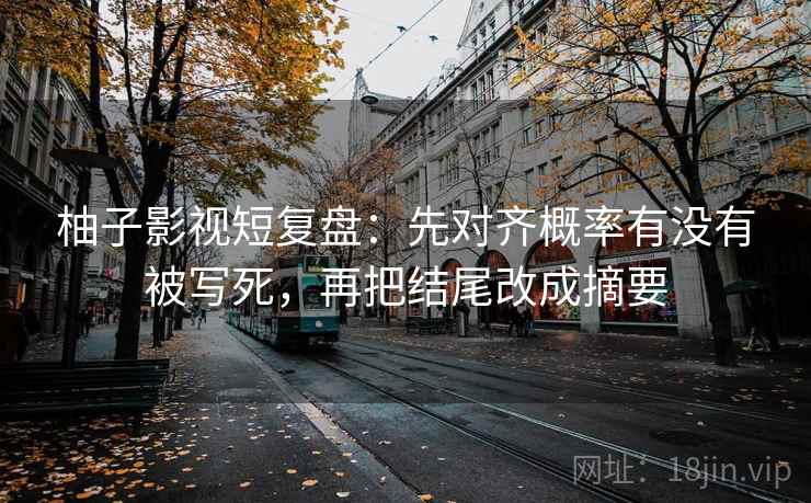 柚子影视短复盘:先对齐概率有没有被写死,再把结尾改成摘要 柚子影视短复盘:先对齐概率有没有被写死,再把结尾改成摘要