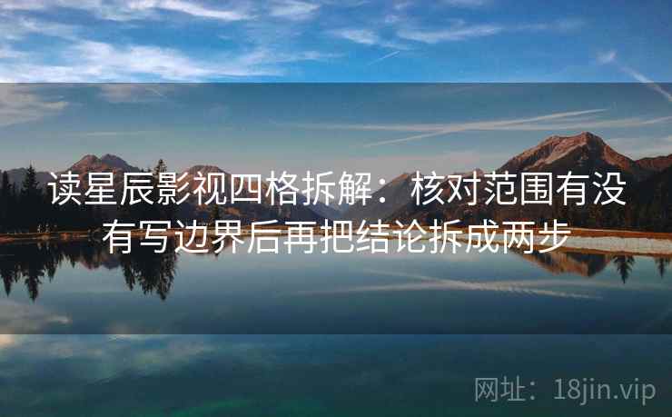 读星辰影视四格拆解:核对范围有没有写边界后再把结论拆成两步 读星辰影视四格拆解:核对范围有没有写边界后再把结论拆成两步