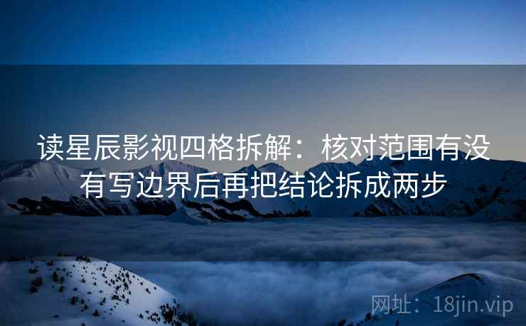 读星辰影视四格拆解:核对范围有没有写边界后再把结论拆成两步 读星辰影视四格拆解:核对范围有没有写边界后再把结论拆成两步