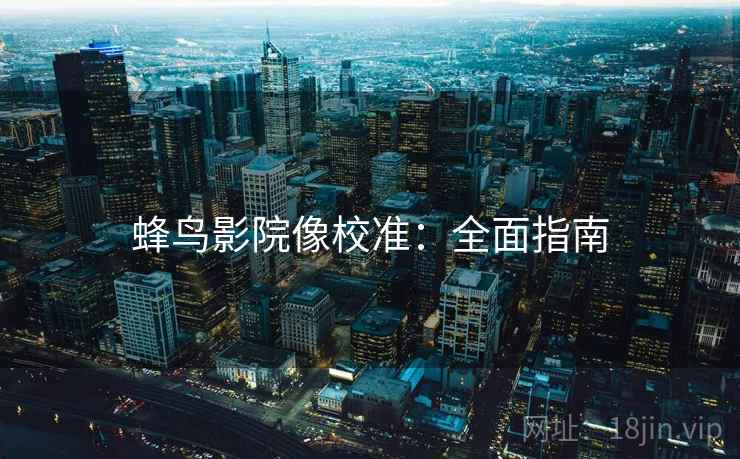 蜂鸟影院像校准:全面指南 蜂鸟影院像校准:全面指南