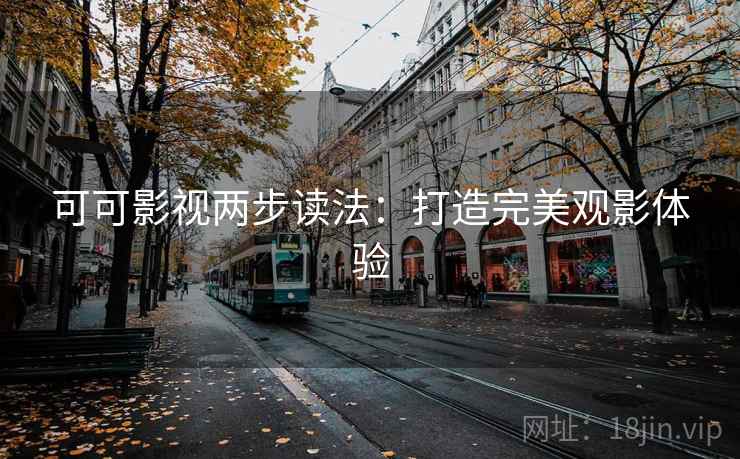 可可影视两步读法:打造完美观影体验 可可影视两步读法:打造完美观影体验