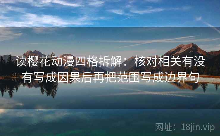读樱花动漫四格拆解:核对相关有没有写成因果后再把范围写成边界句 读樱花动漫四格拆解:核对相关有没有写成因果后再把范围写成边界句
