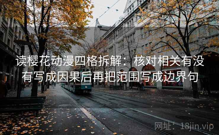 读樱花动漫四格拆解:核对相关有没有写成因果后再把范围写成边界句 读樱花动漫四格拆解:核对相关有没有写成因果后再把范围写成边界句