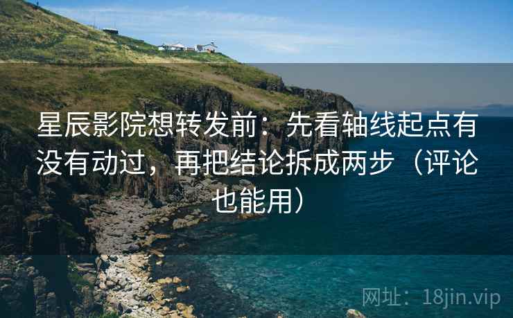 星辰影院想转发前:先看轴线起点有没有动过,再把结论拆成两步(评论也能用) 星辰影院想转发前:先看轴线起点有没有动过,再把结论拆成两步(评论也能用)