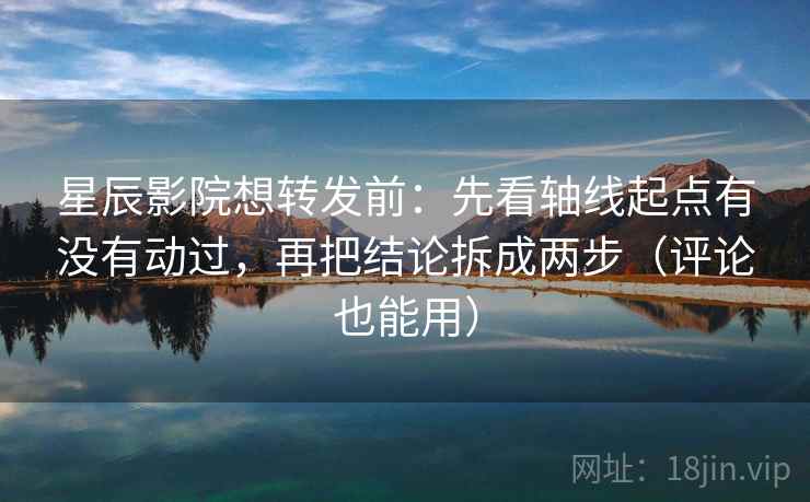 星辰影院想转发前:先看轴线起点有没有动过,再把结论拆成两步(评论也能用) 星辰影院想转发前:先看轴线起点有没有动过,再把结论拆成两步(评论也能用)