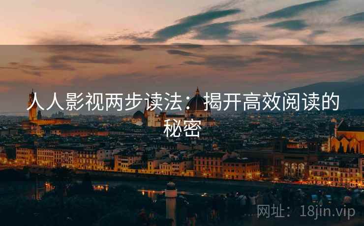 人人影视两步读法:揭开高效阅读的秘密 人人影视两步读法:揭开高效阅读的秘密