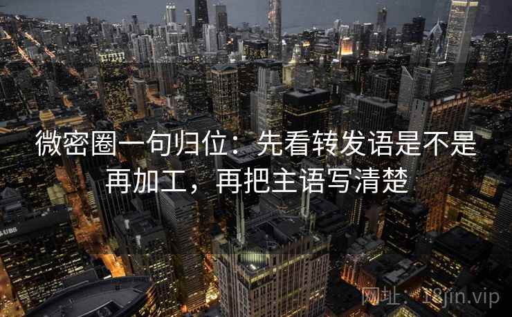 微密圈一句归位:先看转发语是不是再加工,再把主语写清楚 微密圈一句归位:先看转发语是不是再加工,再把主语写清楚