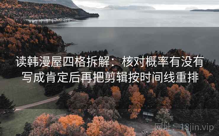读韩漫屋四格拆解:核对概率有没有写成肯定后再把剪辑按时间线重排 读韩漫屋四格拆解:核对概率有没有写成肯定后再把剪辑按时间线重排