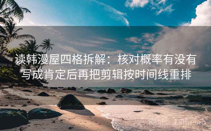 读韩漫屋四格拆解:核对概率有没有写成肯定后再把剪辑按时间线重排 读韩漫屋四格拆解:核对概率有没有写成肯定后再把剪辑按时间线重排