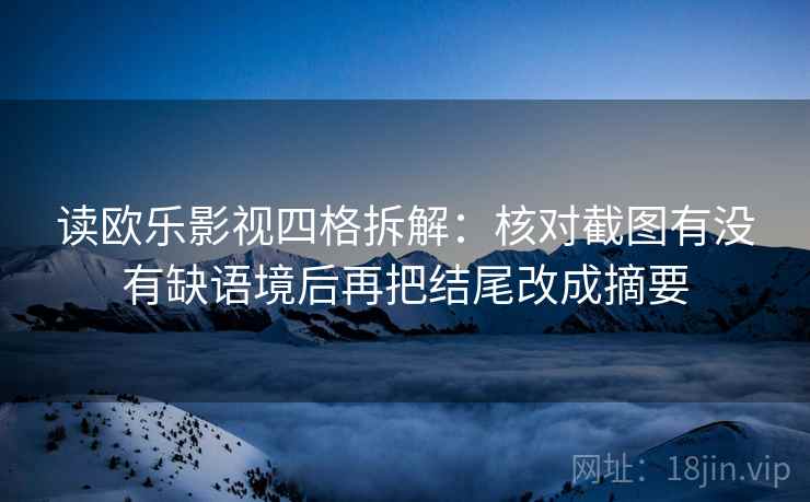 读欧乐影视四格拆解:核对截图有没有缺语境后再把结尾改成摘要 读欧乐影视四格拆解:核对截图有没有缺语境后再把结尾改成摘要