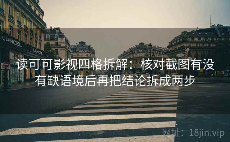读可可影视四格拆解:核对截图有没有缺语境后再把结论拆成两步 读可可影视四格拆解:核对截图有没有缺语境后再把结论拆成两步