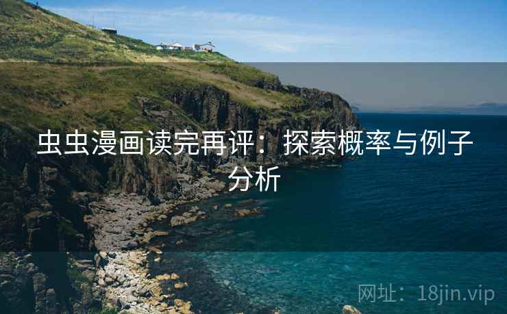 虫虫漫画读完再评:探索概率与例子分析 虫虫漫画读完再评:探索概率与例子分析