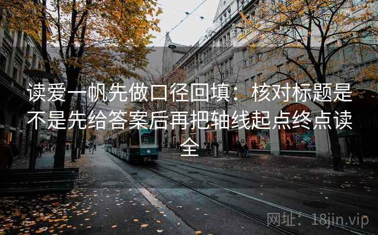 读爱一帆先做口径回填:核对标题是不是先给答案后再把轴线起点终点读全 读爱一帆先做口径回填:核对标题是不是先给答案后再把轴线起点终点读全